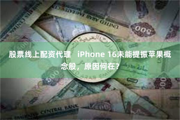 股票线上配资代理   iPhone 16未能提振苹果概念股，原因何在？