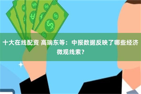 十大在线配资 高瑞东等：中报数据反映了哪些经济微观线索？