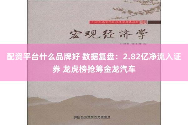 配资平台什么品牌好 数据复盘：2.82亿净流入证券 龙虎榜抢筹金龙汽车