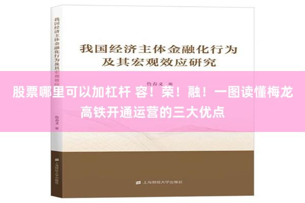 股票哪里可以加杠杆 容！荣！融！一图读懂梅龙高铁开通运营的三大优点