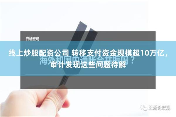 线上炒股配资公司 转移支付资金规模超10万亿，审计发现这些问题待解