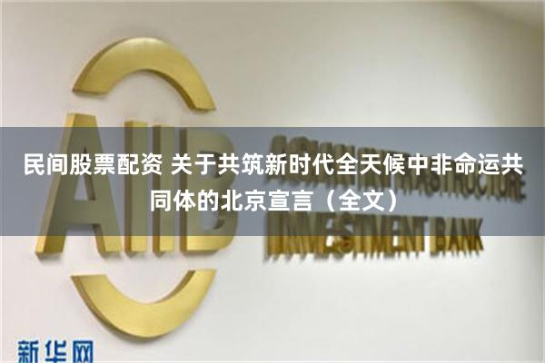 民间股票配资 关于共筑新时代全天候中非命运共同体的北京宣言（全文）