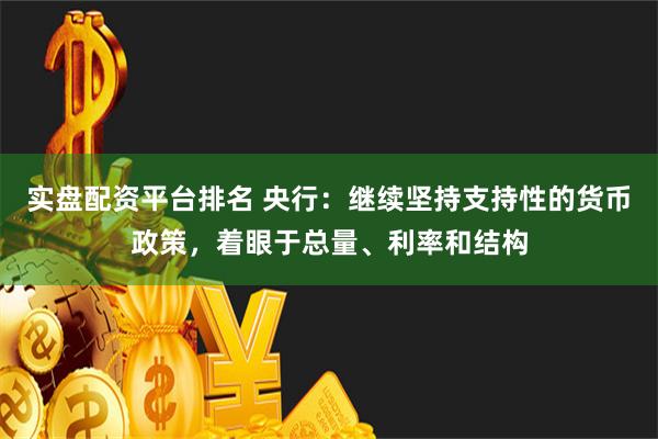 实盘配资平台排名 央行：继续坚持支持性的货币政策，着眼于总量、利率和结构