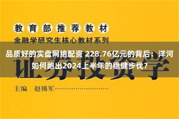 品质好的实盘网络配资 228.76亿元的背后：洋河如何跑出2024上半年的稳健步伐？