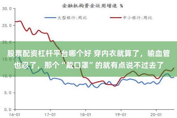 股票配资杠杆平台哪个好 穿内衣就算了，输血管也忍了，那个“戴口罩”的就有点说不过去了