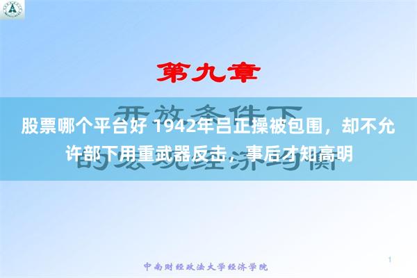 股票哪个平台好 1942年吕正操被包围，却不允许部下用重武器反击，事后才知高明