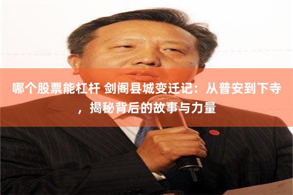 哪个股票能杠杆 剑阁县城变迁记：从普安到下寺，揭秘背后的故事与力量