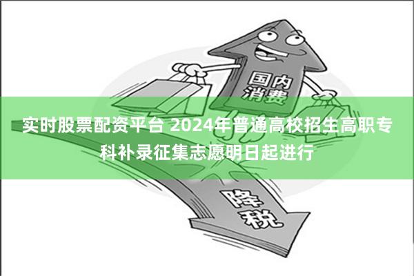 实时股票配资平台 2024年普通高校招生高职专科补录征集志愿明日起进行