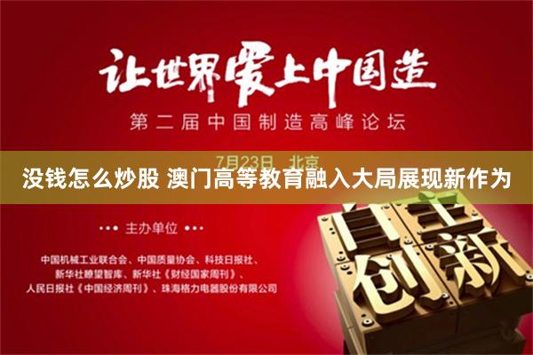 没钱怎么炒股 澳门高等教育融入大局展现新作为