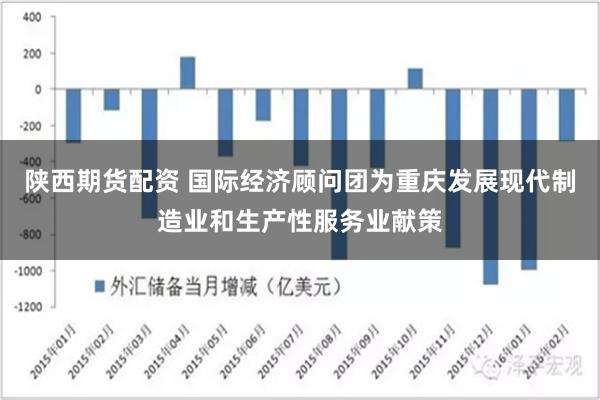 陕西期货配资 国际经济顾问团为重庆发展现代制造业和生产性服务业献策