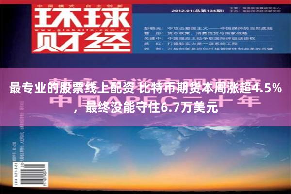 最专业的股票线上配资 比特币期货本周涨超4.5%，最终没能守住6.7万美元