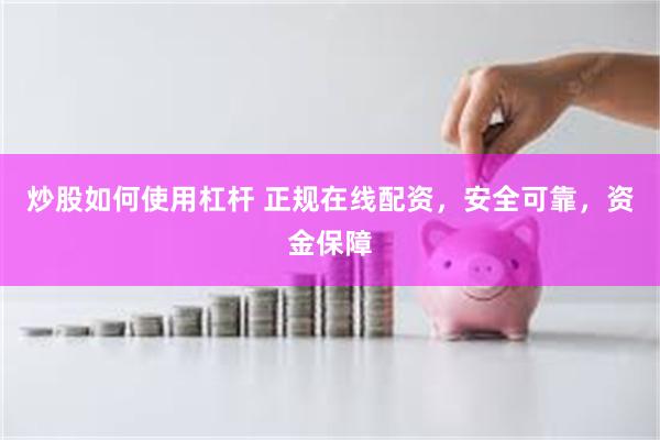 炒股如何使用杠杆 正规在线配资，安全可靠，资金保障