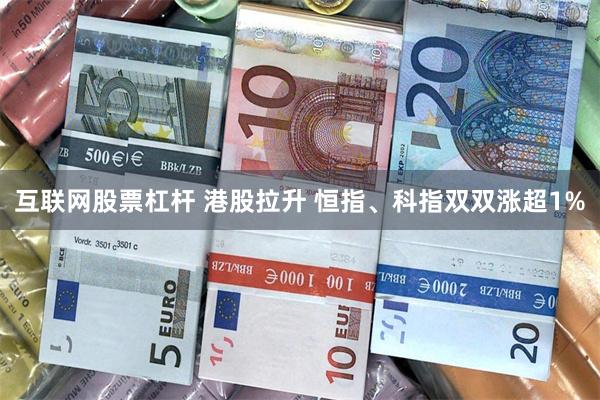 互联网股票杠杆 港股拉升 恒指、科指双双涨超1%