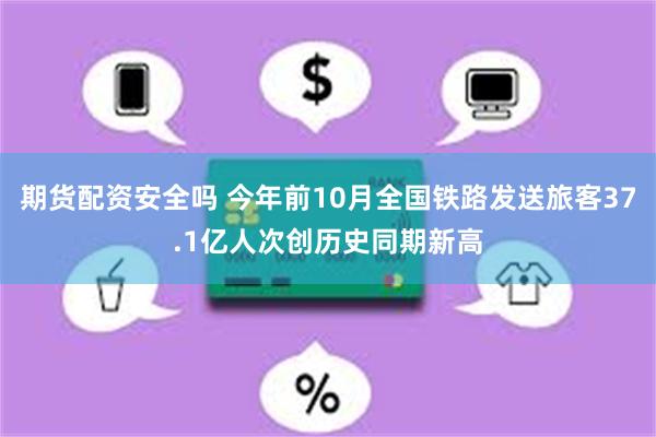 期货配资安全吗 今年前10月全国铁路发送旅客37.1亿人次创历史同期新高