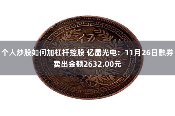 个人炒股如何加杠杆控股 亿晶光电：11月26日融券卖出金额2632.00元