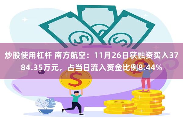 炒股使用杠杆 南方航空：11月26日获融资买入3784.35万元，占当日流入资金比例8.44%