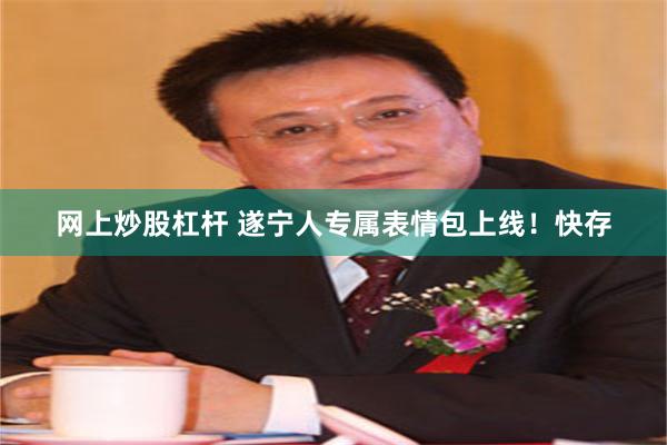 网上炒股杠杆 遂宁人专属表情包上线！快存