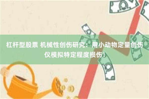 杠杆型股票 机械性创伤研究：用小动物定量创伤仪模拟特定程度损伤！