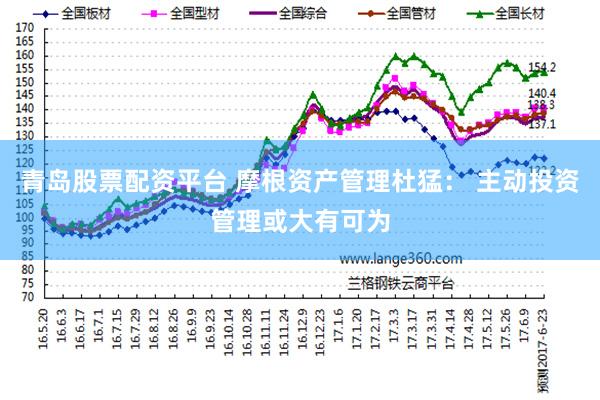 青岛股票配资平台 摩根资产管理杜猛： 主动投资管理或大有可为