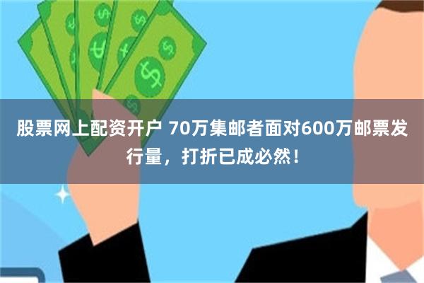 股票网上配资开户 70万集邮者面对600万邮票发行量，打折已成必然！