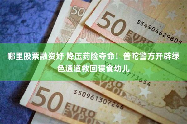 哪里股票融资好 降压药险夺命！普陀警方开辟绿色通道救回误食幼儿