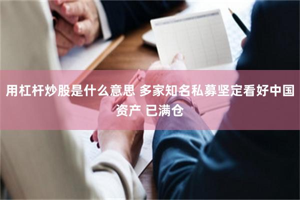 用杠杆炒股是什么意思 多家知名私募坚定看好中国资产 已满仓