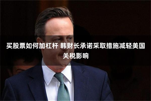 买股票如何加杠杆 韩财长承诺采取措施减轻美国关税影响