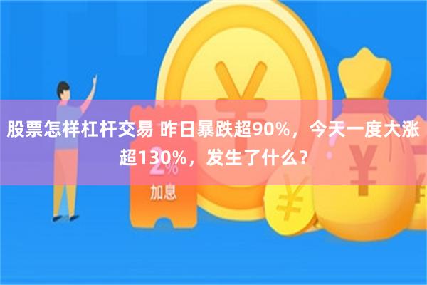 股票怎样杠杆交易 昨日暴跌超90%，今天一度大涨超130%，发生了什么？