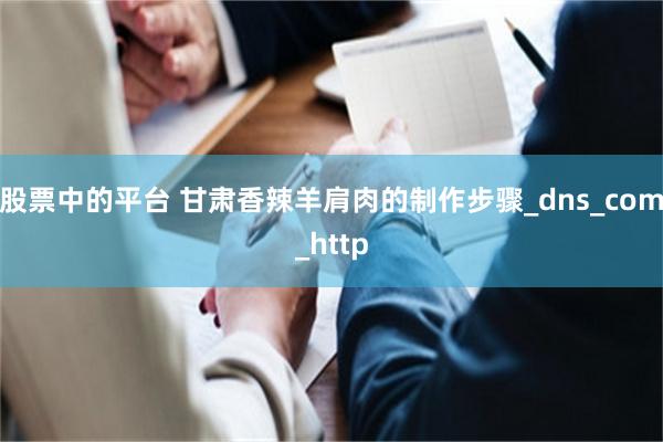 股票中的平台 甘肃香辣羊肩肉的制作步骤_dns_com_http