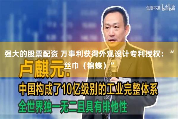 强大的股票配资 万事利获得外观设计专利授权：“丝巾（锦蝶）”