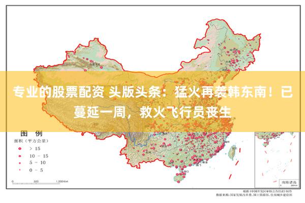 专业的股票配资 头版头条：猛火再袭韩东南！已蔓延一周，救火飞行员丧生