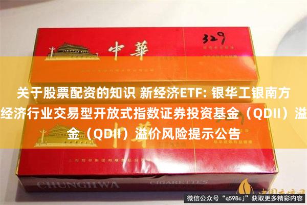 关于股票配资的知识 新经济ETF: 银华工银南方东英标普中国新经济行业交易型开放式指数证券投资基金（QDII）溢价风险提示公告