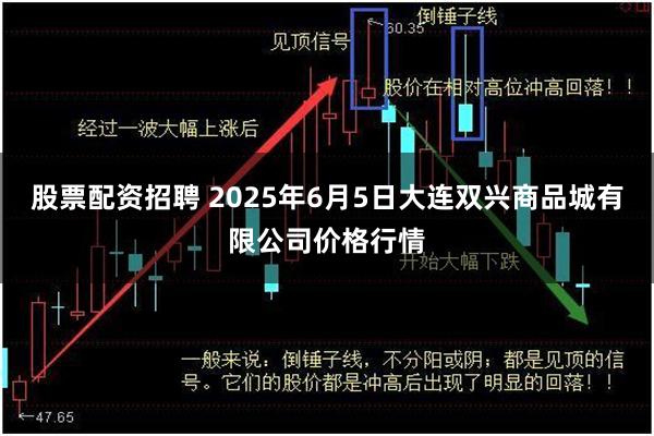 股票配资招聘 2025年6月5日大连双兴商品城有限公司价格行情