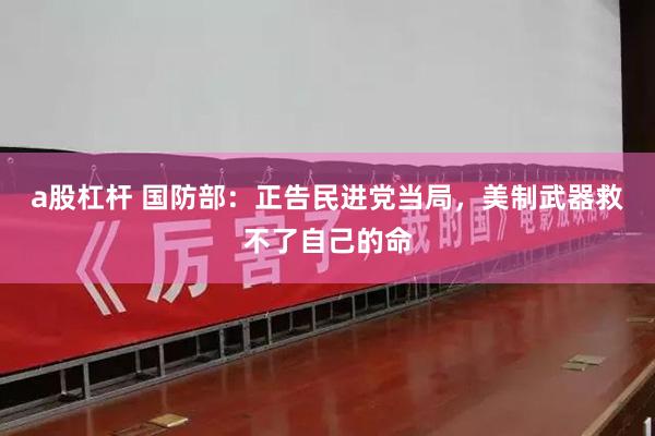a股杠杆 国防部：正告民进党当局，美制武器救不了自己的命