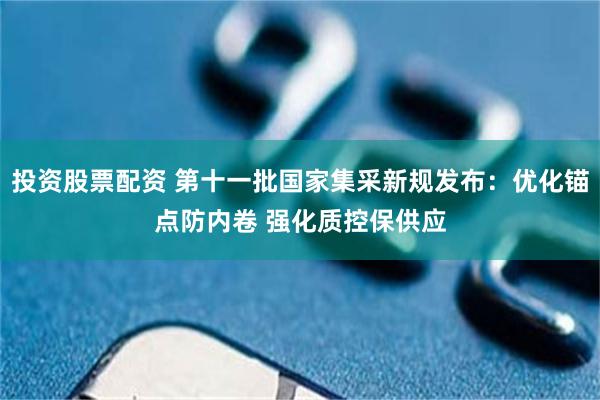 投资股票配资 第十一批国家集采新规发布：优化锚点防内卷 强化质控保供应